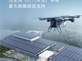 12.6亿！小鹏汇天量产工厂获全球飞行汽车生产领域最大银团贷款